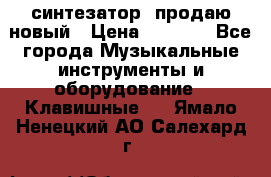  синтезатор  продаю новый › Цена ­ 5 000 - Все города Музыкальные инструменты и оборудование » Клавишные   . Ямало-Ненецкий АО,Салехард г.